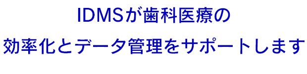 IDMSが歯科医療の効率化とデータ管理をサポートします